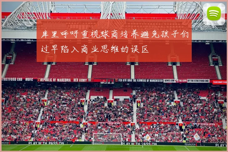 库里呼吁重视球商培养避免孩子们过早陷入商业思维的误区