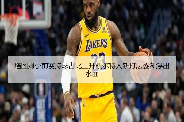 塔图姆季前赛持球占比上升凯尔特人新打法逐渐浮出水面